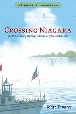 Przekraczając Niagarę: Biografie Candlewick: Śmiercionośne przygody wielkiego blondyna na linie - Crossing Niagara: Candlewick Biographies: The Death-Defying Tightrope Adventures of the Great Blondin