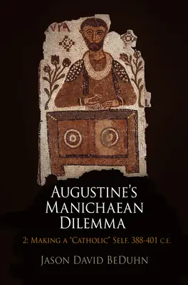 Augustine's Manichaean Dilemma, tom 2: Making a Catholic Self, 388-401 C.E. - Augustine's Manichaean Dilemma, Volume 2: Making a Catholic Self, 388-401 C.E.