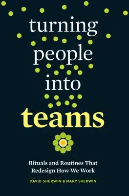 Przekształcanie ludzi w zespoły: Rytuały i procedury, które zmieniają sposób pracy - Turning People Into Teams: Rituals and Routines That Redesign How We Work