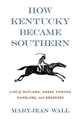 Jak Kentucky stało się południem: opowieść o banitach, złodziejach koni, hazardzistach i hodowcach koni - How Kentucky Became Southern: A Tale of Outlaws, Horse Thieves, Gamblers, and Breeders