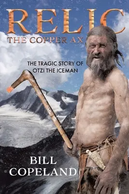 Relikwia Miedziany Topór: Tragiczna historia człowieka lodu Otziego - Relic The Copper Ax: The Tragic Story of Otzi the Iceman