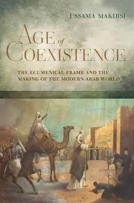 Wiek współistnienia: Ramy ekumeniczne i kształtowanie współczesnego świata arabskiego - Age of Coexistence: The Ecumenical Frame and the Making of the Modern Arab World