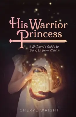 Jego wojownicza księżniczka: Dziewczęcy przewodnik po byciu oświetlonym od wewnątrz - His Warrior Princess: A Girlfriend's Guide to Being Lit from Within