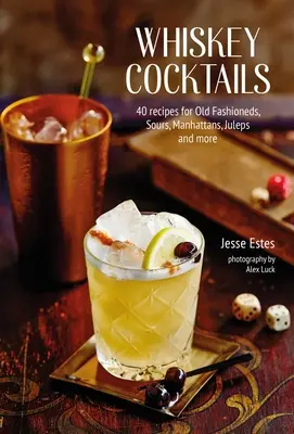 Koktajle z whisky: 40 przepisów na Old Fashioneds, Sours, Manhattans, Juleps i nie tylko - Whiskey Cocktails: 40 Recipes for Old Fashioneds, Sours, Manhattans, Juleps and More