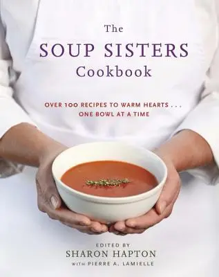 Książka kucharska Soup Sisters: 100 prostych przepisów na rozgrzanie serc... . Jedna miska na raz - The Soup Sisters Cookbook: 100 Simple Recipes to Warm Hearts . . . One Bowl at a Time