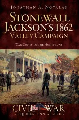 Kampania Stonewalla Jacksona w dolinie w 1862 roku: Wojna przychodzi do domu - Stonewall Jackson's 1862 Valley Campaign: War Comes to the Homefront