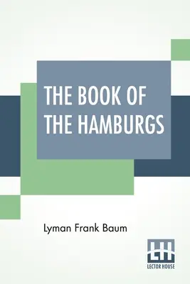 Księga hamburgerów: Krótki traktat o kryciu, hodowli i zarządzaniu różnymi odmianami hamburgerów. - The Book Of The Hamburgs: A Brief Treatise Upon The Mating, Rearing And Management Of The Different Varieties Of Hamburgs.