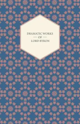 Dramatic Works of Lord Byron; Including Manfred, Cain, Doge of Venice, Sardanapalus, and The Two Foscari, Together With His Hebrew Melodies and Other