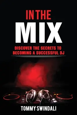 In The Mix: Odkryj sekrety zostania odnoszącym sukcesy DJ-em - In The Mix: Discover The Secrets to Becoming a Successful DJ