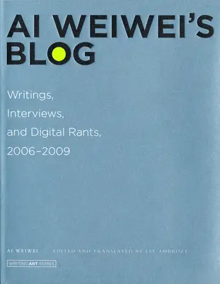 Ai Weiwei's Blog - Writings, Interviews, and Digital Rants, 2006-2009 (Weiwei Ai (Artist AWW Germany GmbH))