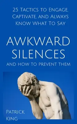 Niezręczna cisza i jak jej zapobiegać: 25 taktyk, aby zaangażować, przykuć uwagę i zawsze wiedzieć, co powiedzieć - Awkward Silences and How to Prevent Them: 25 Tactics to Engage, Captivate, and Always Know What To Say