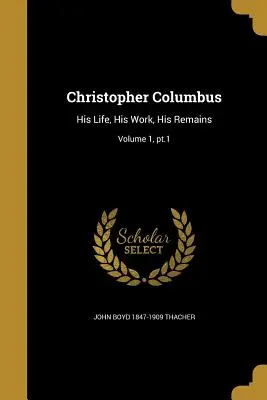 Krzysztof Kolumb: Jego życie, jego dzieło, jego szczątki; Tom 1, PT.1 - Christopher Columbus: His Life, His Work, His Remains; Volume 1, PT.1