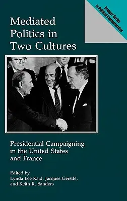 Zapośredniczona polityka w dwóch kulturach: Kampania prezydencka w Stanach Zjednoczonych i Francji - Mediated Politics in Two Cultures: Presidential Campaigning in the United States and France