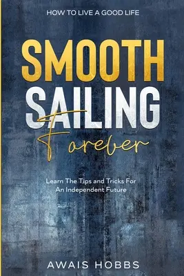 Jak prowadzić dobre życie: Smooth Sailing Forever - poznaj wskazówki i triki na niezależną przyszłość - How To Live A Good Life: Smooth Sailing Forever - Learn The Tips and Tricks For An Independent Future