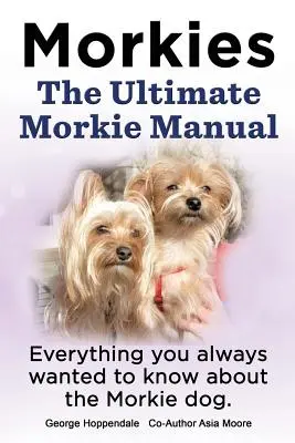 Morkies. the Ultimate Morkie Manual. Wszystko, co zawsze chciałeś wiedzieć o psach rasy Morkie. - Morkies. the Ultimate Morkie Manual. Everything You Always Wanted to Know about a Morkie Dog