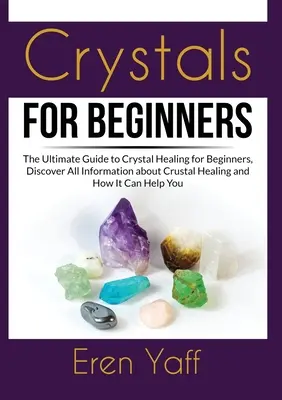 Kryształy dla początkujących: The Ultimate Guide to Crystal Healing for Beginners, Discover All Information about Crustal Healing and How It Can Hel - Crystals for Beginners: The Ultimate Guide to Crystal Healing for Beginners, Discover All Information about Crustal Healing and How It Can Hel