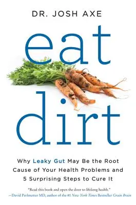 Eat Dirt: Dlaczego nieszczelne jelita mogą być przyczyną problemów zdrowotnych i 5 zaskakujących kroków do ich wyleczenia - Eat Dirt: Why Leaky Gut May Be the Root Cause of Your Health Problems and 5 Surprising Steps to Cure It