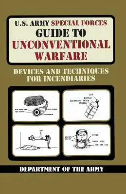 Przewodnik Sił Specjalnych Armii Stanów Zjednoczonych po niekonwencjonalnych działaniach wojennych: Urządzenia i techniki zapalające - U.S. Army Special Forces Guide to Unconventional Warfare: Devices and Techniques for Incendiaries