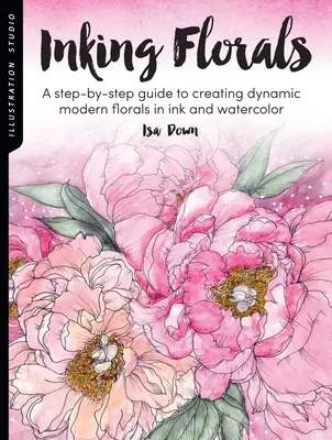 Studio ilustracji: Inking Florals: Krok po kroku, jak tworzyć dynamiczne, nowoczesne kwiaty tuszem i akwarelami - Illustration Studio: Inking Florals: A Step-By-Step Guide to Creating Dynamic Modern Florals in Ink and Watercolor