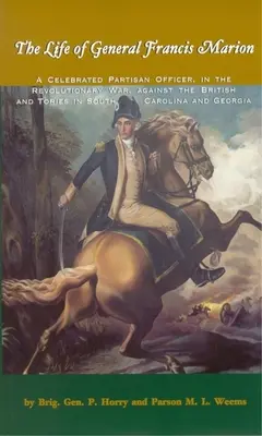 Życie generała Francisa Mariona: Słynny oficer partyzancki w wojnie rewolucyjnej przeciwko Brytyjczykom i torysom w Karolinie Południowej i Georgii. - The Life of General Francis Marion: A Celebrated Partisan Officer, in the Revolutionary War, Against the British and Tories in South Carolina and Geor