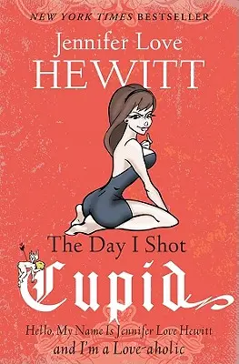 The Day I Shot Cupid: Hello, My Name Is Jennifer Love Hewitt and I'm a Love-aholic (Dzień, w którym zastrzeliłam Kupidyna) - The Day I Shot Cupid: Hello, My Name Is Jennifer Love Hewitt and I'm a Love-aholic