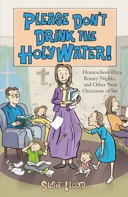 Proszę, nie pij wody święconej! Dni szkoły domowej, noce różańcowe i inne bliskie okazje do grzechu - Please Don't Drink the Holy Water!: Homeschool Days, Rosary Nights, and Other Near Occasions of Sin