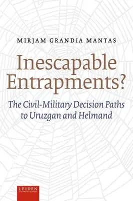 Nieuniknione uwięzienia? Cywilno-wojskowe ścieżki decyzyjne w Uruzganie i Helmandzie - Inescapable Entrapments?: The Civil-Military Decision Paths to Uruzgan and Helmand