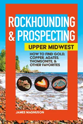 Rockhounding & Prospecting: Górny Środkowy Zachód: Jak znaleźć złoto, miedź, agaty, tomsonit i inne ulubione kamienie? - Rockhounding & Prospecting: Upper Midwest: How to Find Gold, Copper, Agates, Thomsonite & Other Favorites
