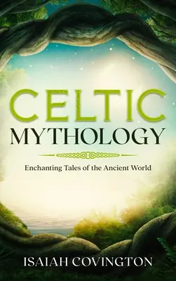 Mitologia celtycka: Czarujące opowieści starożytnego świata - Celtic Mythology: Enchanting Tales of the Ancient World