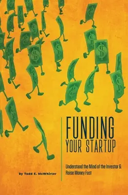 Finansowanie startupu: Zrozum umysł inwestora i szybko pozyskaj pieniądze - Funding Your Startup: Understand the Mind of the Investor and Raise Money Fast
