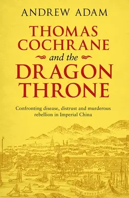 Thomas Cochrane i smoczy tron: W obliczu chorób, nieufności i morderczego buntu w cesarskich Chinach (Thomas Cochrane and Dragon Throne: Confronting Disease, Distrust and Murderous Rebellion in Imperial China) - Thomas Cochrane and the Dragon Throne: Confronting Disease, Distrust and Murderous Rebellion in Imperial China