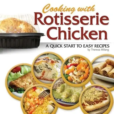 Gotowanie z kurczakiem z rożna: Szybki start do łatwych przepisów - Cooking with Rotisserie Chicken: A Quick Start to Easy Recipes