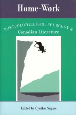 Praca w domu: Postkolonializm, pedagogika i literatura kanadyjska - Home-Work: Postcolonialism, Pedagogy, and Canadian Literature