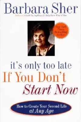 Jeśli nie zaczniesz teraz, będzie za późno: Jak stworzyć swoje drugie życie w każdym wieku - It's Only Too Late If You Don't Start Now: How to Create Your Second Life at Any Age