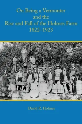 O byciu Vermonterem oraz powstaniu i upadku farmy Holmesów 1822-1923 - On Being a Vermonter and the Rise and Fall of the Holmes Farm 1822-1923