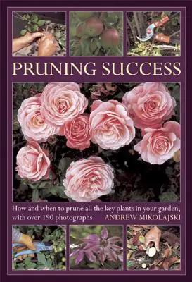 Sukces w przycinaniu: Jak i kiedy przycinać wszystkie kluczowe rośliny w ogrodzie, z ponad 190 fotografiami - Pruning Success: How and When to Prune All the Key Plants in Your Garden, with Over 190 Photographs