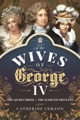 Żony Jerzego IV: sekretna narzeczona i wzgardzona księżniczka - The Wives of George IV: The Secret Bride and the Scorned Princess