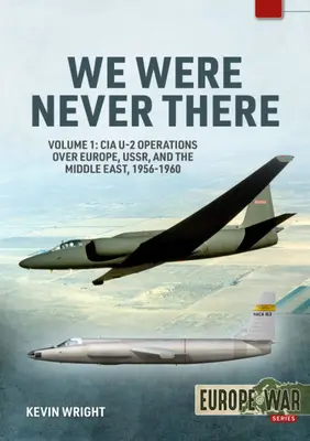 Nigdy nas tam nie było: Tom 1: Operacje CIA U-2 nad Europą, ZSRR i Bliskim Wschodem, 1956-1960 - We Were Never There: Volume 1: CIA U-2 Operations Over Europe, Ussr, and the Middle East, 1956-1960