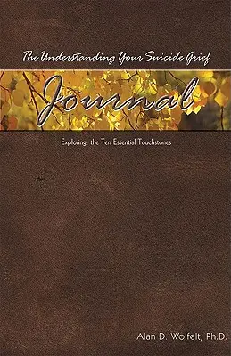 Dziennik zrozumienia żałoby po samobójstwie: Odkrywanie dziesięciu podstawowych kamieni milowych - The Understanding Your Suicide Grief Journal: Exploring the Ten Essential Touchstones