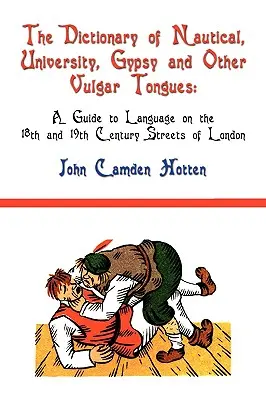 The Dictionary of Nautical, University, Gypsy and Other Vulgar Tongues: Przewodnik po języku na ulicach Londynu w XVIII i XIX wieku - The Dictionary of Nautical, University, Gypsy and Other Vulgar Tongues: A Guide to Language on the 18th and 19th Century Streets of London