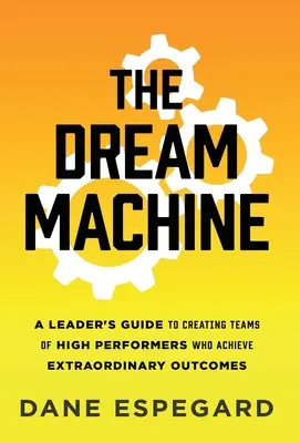 The Dream Machine: A Leader's Guide to Creating Teams of High Performers Who Achieve Extraordinary Outcomes (Przewodnik lidera po tworzeniu zespołów osiągających nadzwyczajne wyniki) - The Dream Machine: A Leader's Guide to Creating Teams of High Performers Who Achieve Extraordinary Outcomes