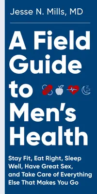 Przewodnik terenowy po zdrowiu mężczyzn: Prawidłowe odżywianie, dobra kondycja, zdrowy sen i wspaniały seks - na zawsze - A Field Guide to Men's Health: Eat Right, Stay Fit, Sleep Well, and Have Great Sex--Forever