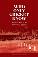 Kogo zna tylko krykiet - Ludzie Huttona w Indiach Zachodnich 1953/54 - Who Only Cricket Know - Hutton's Men in the West Indies 1953/54