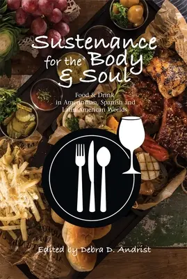 Sustenance for the Body & Soul: Food & Drink in Amerindian, Spanish & Latin American Worlds