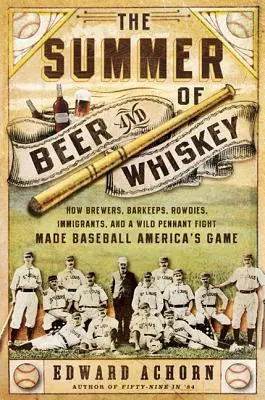 Lato piwa i whiskey: jak piwowarzy, barmani, awanturnicy, imigranci i dzika walka o pendanta sprawili, że baseball stał się amerykańską grą - The Summer of Beer and Whiskey: How Brewers, Barkeeps, Rowdies, Immigrants, and a Wild Pennant Fight Made Baseball America's Game