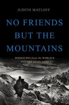 No Friends But the Mountains: Depesze z brutalnych wyżyn świata - No Friends But the Mountains: Dispatches from the World's Violent Highlands