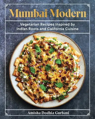Mumbai Modern: Wegetariańskie przepisy inspirowane indyjskimi korzeniami i kuchnią kalifornijską - Mumbai Modern: Vegetarian Recipes Inspired by Indian Roots and California Cuisine
