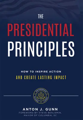 Zasady prezydenckie: Jak inspirować działania i wywierać trwały wpływ - The Presidential Principles: How to Inspire Action and Create Lasting Impact