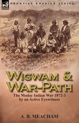 Wigwam i ścieżka wojenna: Wojna Indian Modoc w latach 1872-3 według aktywnego naocznego świadka - Wigwam and War-Path: The Modoc Indian War 1872-3, by an Active Eyewitness