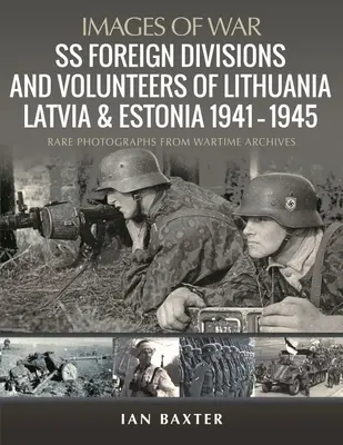 Zagraniczne dywizje i ochotnicy SS na Litwie, Łotwie i w Estonii, 1941-1945: Rzadkie fotografie z archiwów wojennych - SS Foreign Divisions & Volunteers of Lithuania, Latvia and Estonia, 1941-1945: Rare Photographs from Wartime Archives